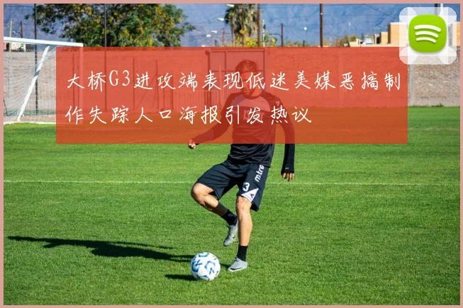大桥G3进攻端表现低迷美媒恶搞制作失踪人口海报引发热议