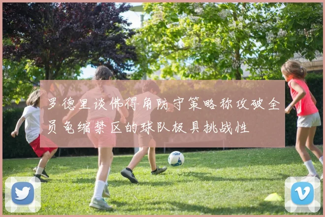 罗德里谈佛得角防守策略称攻破全员龟缩禁区的球队极具挑战性