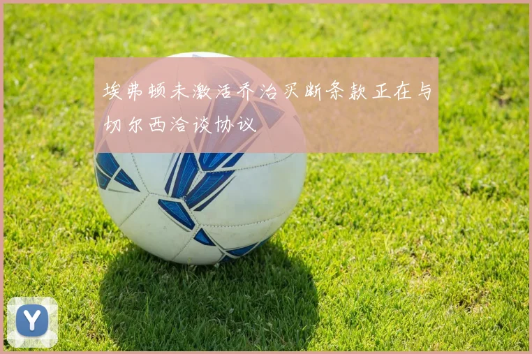 埃弗顿未激活乔治买断条款正在与切尔西洽谈协议