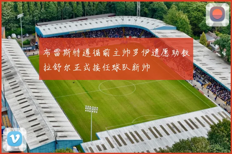 布雷斯特遵循前主帅罗伊遗愿助教拉舒尔正式接任球队新帅