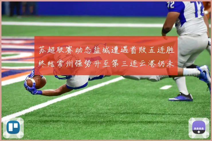苏超联赛动态盐城遭遇首败五连胜终结常州强势升至第三连云港仍未尝胜绩