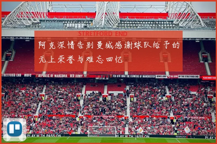 阿克深情告别曼城感谢球队给予的无上荣誉与难忘回忆