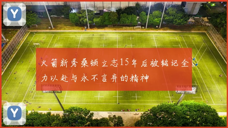 火箭新秀桑顿立志15年后被铭记全力以赴与永不言弃的精神